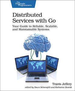Distributed Services with Go: Your Guide to Reliable, Scalable, and Maintainable Systems | Jeffery, Travis