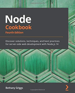 Node Cookbook: Discover solutions, techniques, and best practices for server-side web development with Node.js 14, 4th Edition | Griggs, Bethany